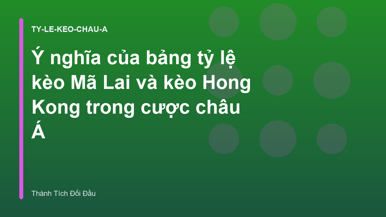 Ý nghĩa của bảng tỷ lệ kèo Mã Lai và kèo Hong Kong trong cược châu Á